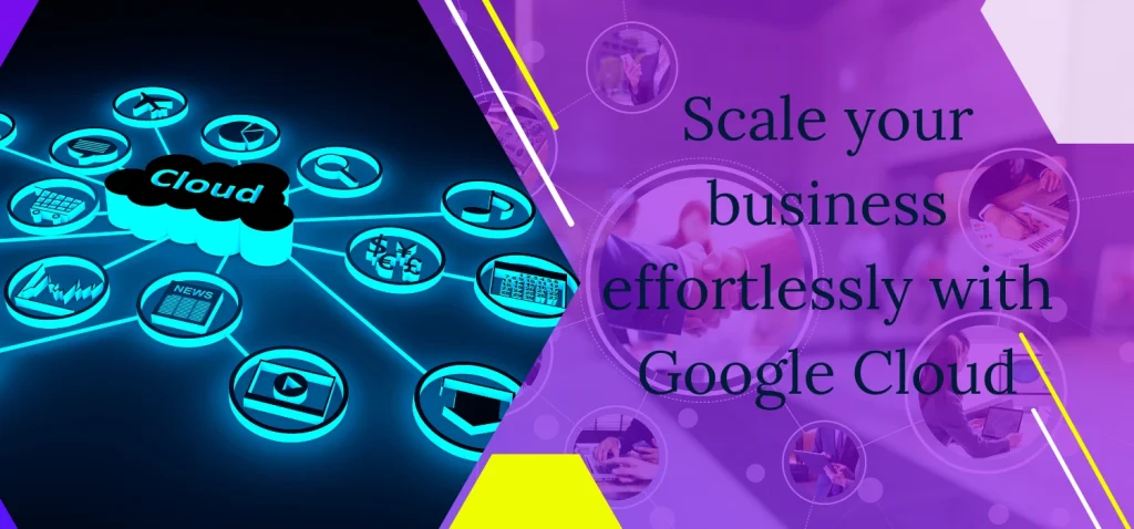 Scale your business effortlessly with Google Cloud